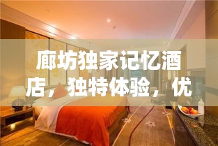 廊坊獨(dú)家記憶酒店，獨(dú)特體驗(yàn)，優(yōu)越位置，必住之選！