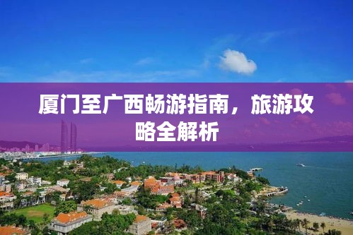 廈門(mén)至廣西暢游指南，旅游攻略全解析
