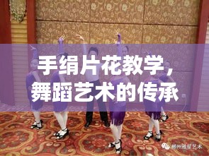 手絹片花教學(xué)，舞蹈藝術(shù)的傳承與創(chuàng)新探索
