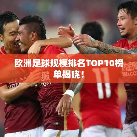 歐洲足球規(guī)模排名TOP10榜單揭曉！