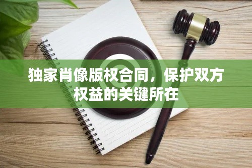 獨家肖像版權(quán)合同，保護雙方權(quán)益的關(guān)鍵所在