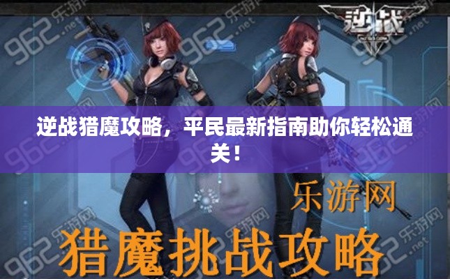 逆戰(zhàn)獵魔攻略，平民最新指南助你輕松通關(guān)！