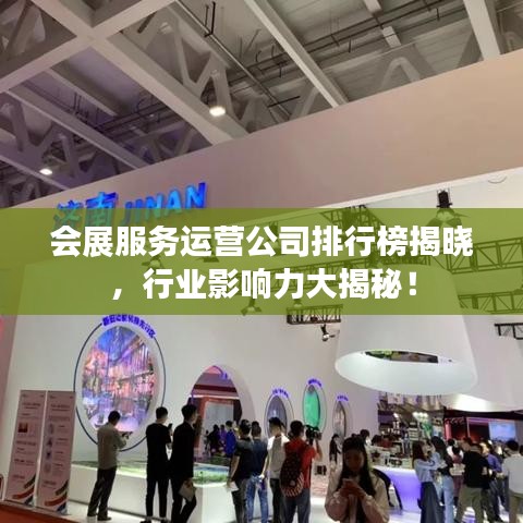 會(huì)展服務(wù)運(yùn)營(yíng)公司排行榜揭曉，行業(yè)影響力大揭秘！