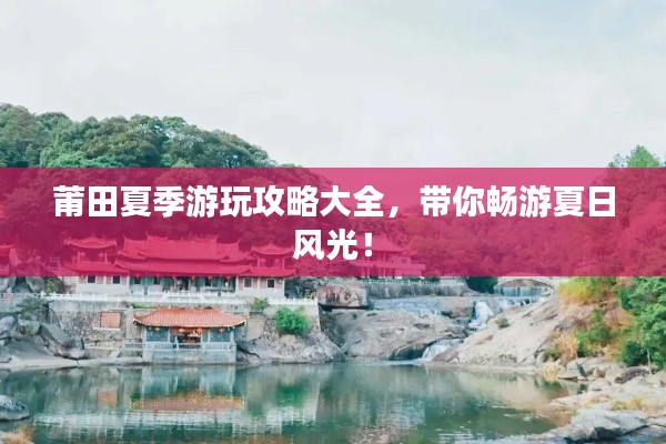 莆田夏季游玩攻略大全，帶你暢游夏日風(fēng)光！