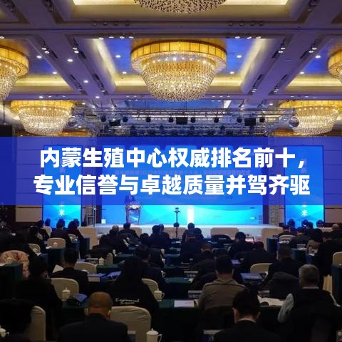 內(nèi)蒙生殖中心權(quán)威排名前十，專業(yè)信譽(yù)與卓越質(zhì)量并駕齊驅(qū)
