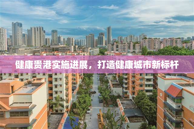 健康貴港實(shí)施進(jìn)展，打造健康城市新標(biāo)桿