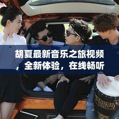 胡夏最新音樂之旅視頻，全新體驗，在線暢聽金曲