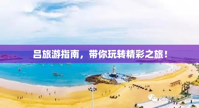 呂旅游指南，帶你玩轉(zhuǎn)精彩之旅！