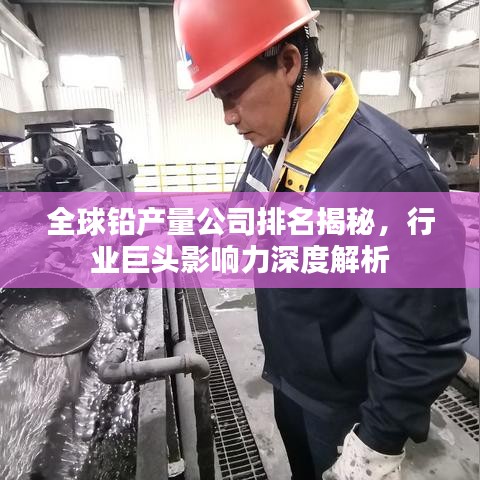 全球鉛產(chǎn)量公司排名揭秘，行業(yè)巨頭影響力深度解析