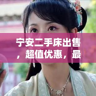 寧安二手床出售，超值優(yōu)惠，最新信息速覽