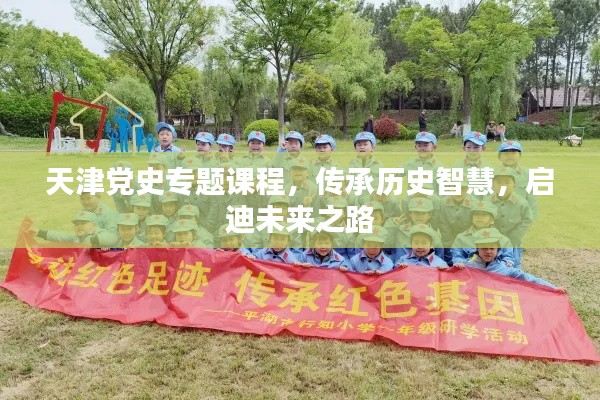 天津黨史專題課程，傳承歷史智慧，啟迪未來之路