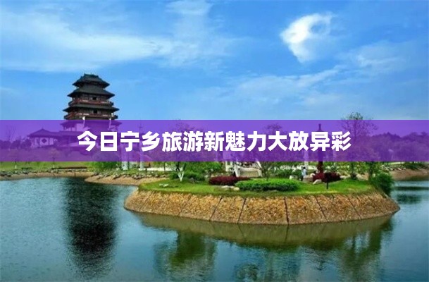 今日寧鄉(xiāng)旅游新魅力大放異彩