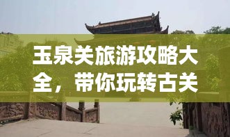 玉泉關(guān)旅游攻略大全，帶你玩轉(zhuǎn)古關(guān)魅力！