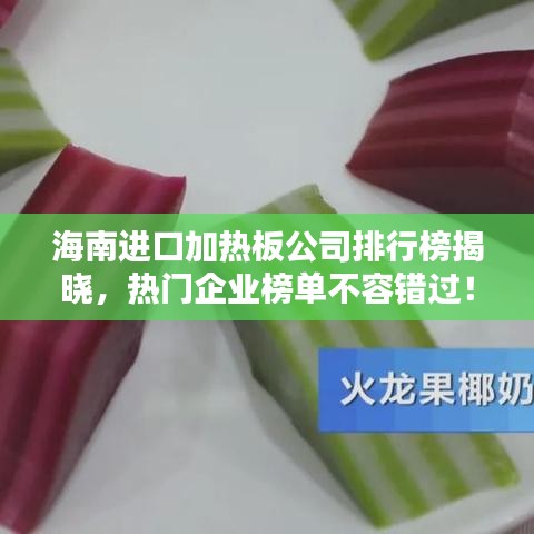 海南進(jìn)口加熱板公司排行榜揭曉，熱門企業(yè)榜單不容錯(cuò)過(guò)！