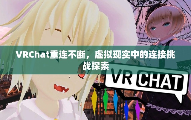 VRChat重連不斷，虛擬現(xiàn)實(shí)中的連接挑戰(zhàn)探索