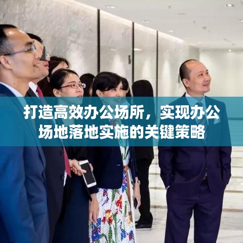 打造高效辦公場所，實(shí)現(xiàn)辦公場地落地實(shí)施的關(guān)鍵策略
