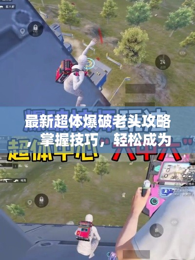 最新超體爆破老頭攻略，掌握技巧，輕松成為爆破大師！