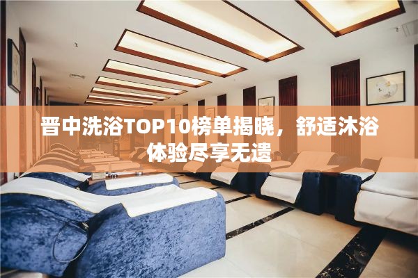 晉中洗浴TOP10榜單揭曉，舒適沐浴體驗(yàn)盡享無(wú)遺
