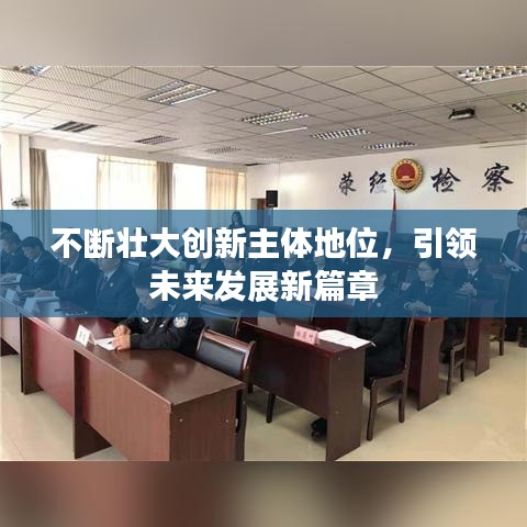 不斷壯大創(chuàng)新主體地位，引領(lǐng)未來發(fā)展新篇章
