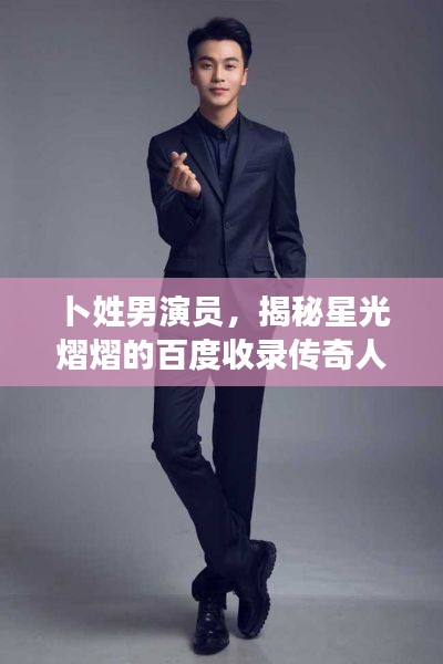 卜姓男演員，揭秘星光熠熠的百度收錄傳奇人物！