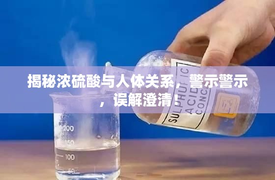 揭秘濃硫酸與人體關系，警示警示，誤解澄清！