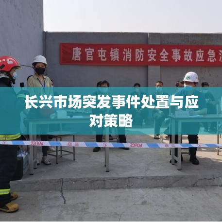 長(zhǎng)興市場(chǎng)突發(fā)事件處置與應(yīng)對(duì)策略