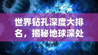 世界鉆孔深度大排名，揭秘地球深處的神秘世界