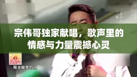 宗偉哥獨家獻(xiàn)唱，歌聲里的情感與力量震撼心靈
