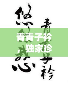 青青子衿，獨(dú)家珍藏的珍貴回憶