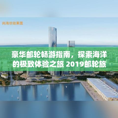 豪華郵輪暢游指南，探索海洋的極致體驗之旅 2019郵輪旅游攻略