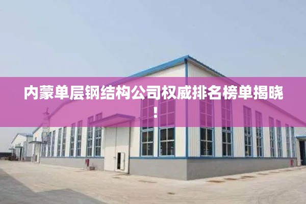 內(nèi)蒙單層鋼結(jié)構(gòu)公司權(quán)威排名榜單揭曉！