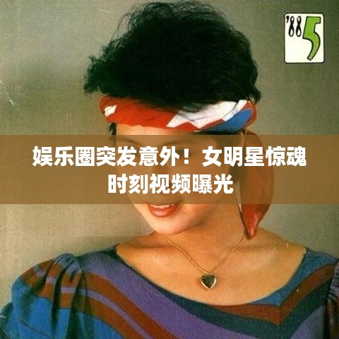娛樂(lè)圈突發(fā)意外！女明星驚魂時(shí)刻視頻曝光