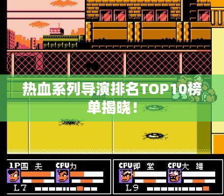 熱血系列導(dǎo)演排名TOP10榜單揭曉！