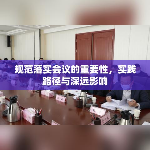 規(guī)范落實(shí)會議的重要性，實(shí)踐路徑與深遠(yuǎn)影響