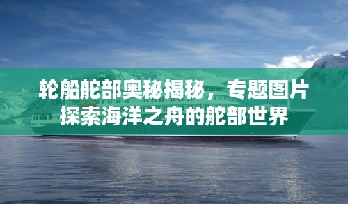 輪船舵部奧秘揭秘，專題圖片探索海洋之舟的舵部世界