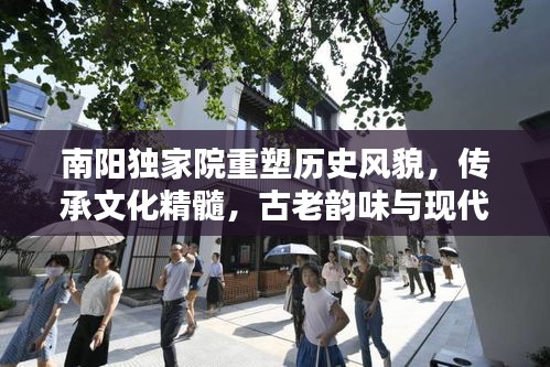 南陽獨家院重塑歷史風貌，傳承文化精髓，古老韻味與現代開發(fā)的完美融合