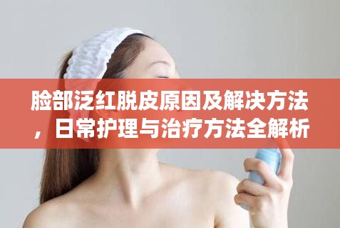 臉部泛紅脫皮原因及解決方法，日常護(hù)理與治療方法全解析