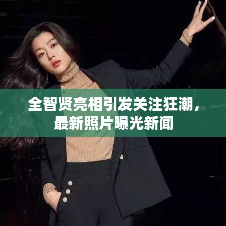 全智賢亮相引發(fā)關(guān)注狂潮，最新照片曝光新聞