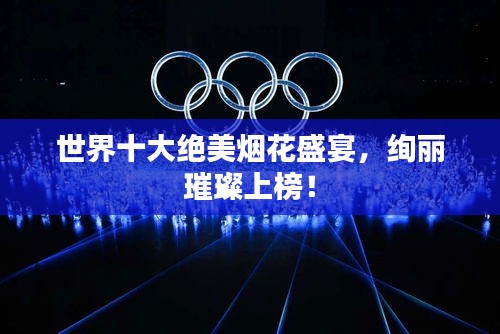 世界十大絕美煙花盛宴，絢麗璀璨上榜！