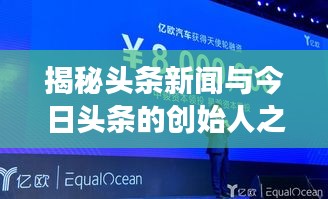 揭秘頭條新聞與今日頭條的創(chuàng)始人之路，新聞創(chuàng)新引領(lǐng)行業(yè)變革