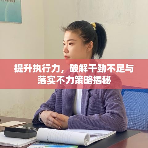 提升執(zhí)行力，破解干勁不足與落實(shí)不力策略揭秘