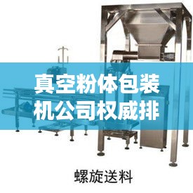 真空粉體包裝機(jī)公司權(quán)威排名大揭秘！