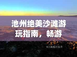 池州絕美沙灘游玩指南，暢游海濱風光不容錯過！