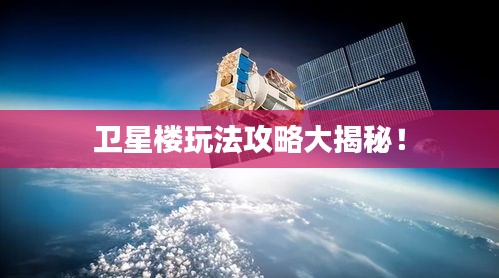 衛(wèi)星樓玩法攻略大揭秘！