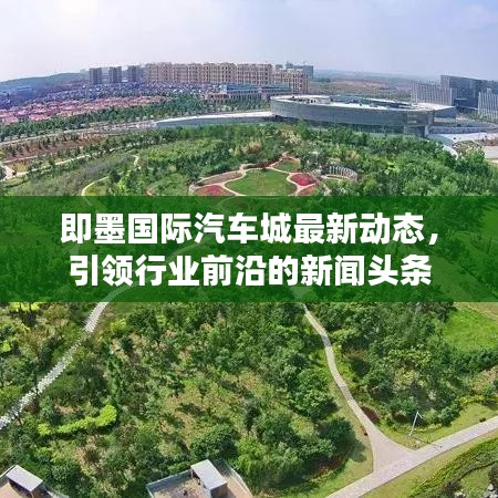 即墨國際汽車城最新動態(tài)，引領(lǐng)行業(yè)前沿的新聞頭條