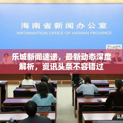 樂城新聞速遞，最新動態(tài)深度解析，資訊頭條不容錯過