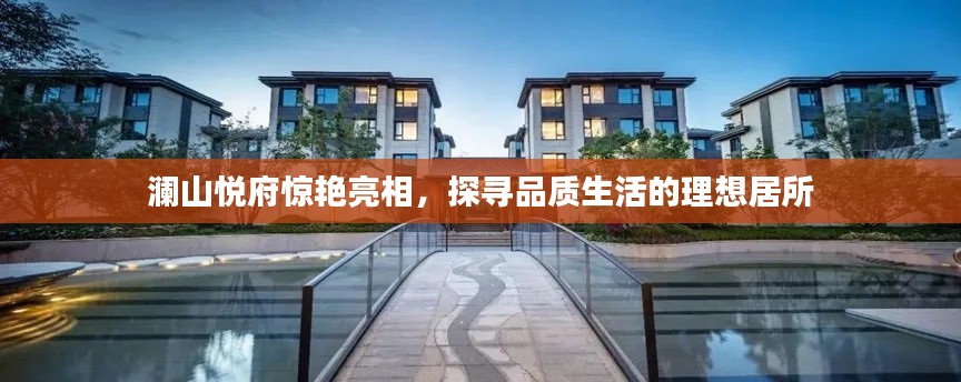 瀾山悅府驚艷亮相，探尋品質(zhì)生活的理想居所