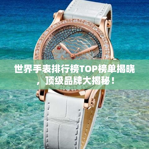 世界手表排行榜TOP榜單揭曉，頂級(jí)品牌大揭秘！