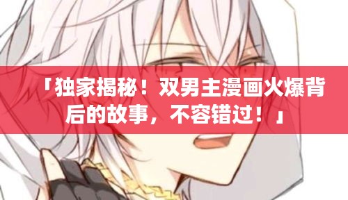 「獨家揭秘！雙男主漫畫火爆背后的故事，不容錯過！」