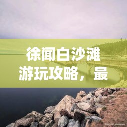 徐聞白沙灘游玩攻略，最新指南帶你暢游海濱勝地！
